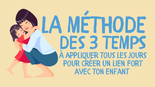 COMMENT APPLIQUER LA MÉTHODE DES 3 TEMPS TOUS LES JOURS POUR CRÉER UN LIEN FORT AVEC TON ENFANT ?