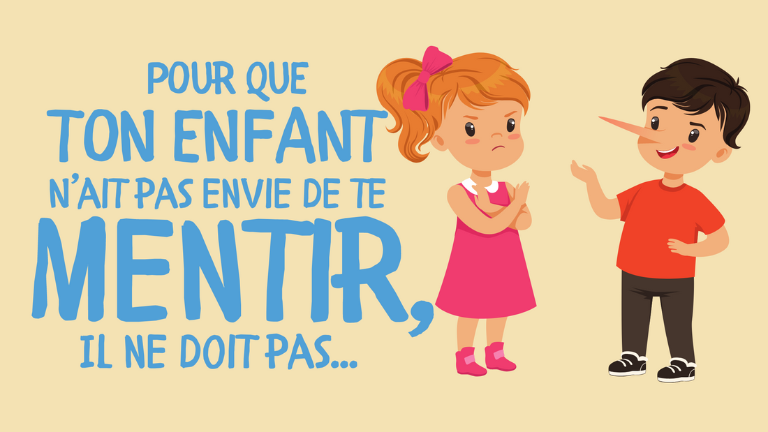 QUE DOIT FAIRE TON ENFANT POUR QU'IL N'AIT PAS ENVIE DE TE MENTIR ?