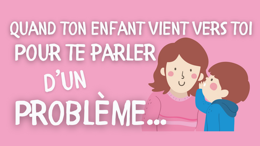 COMMENT AGIR QUAND TON ENFANT VIENT VERS TOI POUR TE PARLER D'UN PROBLÈME ?