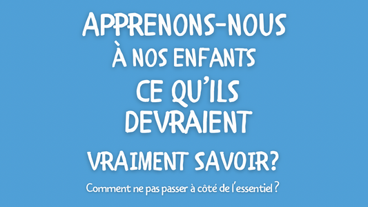 CE QUE NOUS DEVRIONS PLUS QUE TOUT APPRENDRE À NOS ENFANTS!